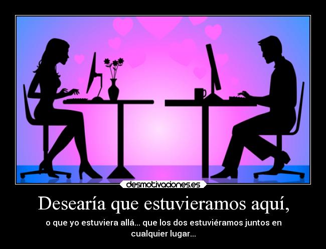 Desearía que estuvieramos aquí, - 