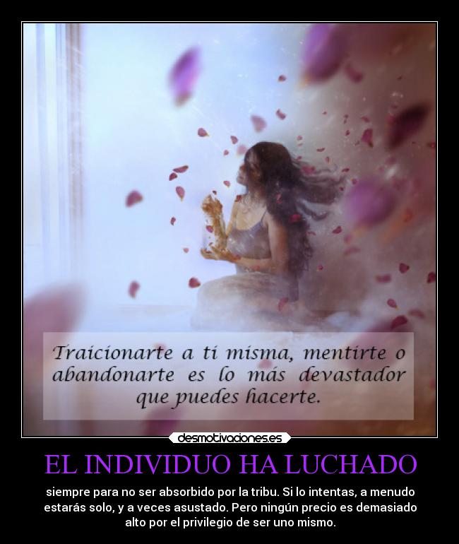 EL INDIVIDUO HA LUCHADO - siempre para no ser absorbido por la tribu. Si lo intentas, a menudo
estarás solo, y a veces asustado. Pero ningún precio es demasiado
alto por el privilegio de ser uno mismo.