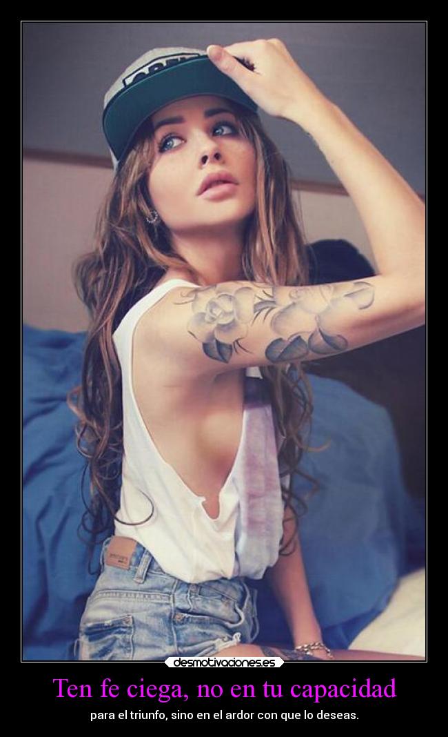 Ten fe ciega, no en tu capacidad - para el triunfo, sino en el ardor con que lo deseas.