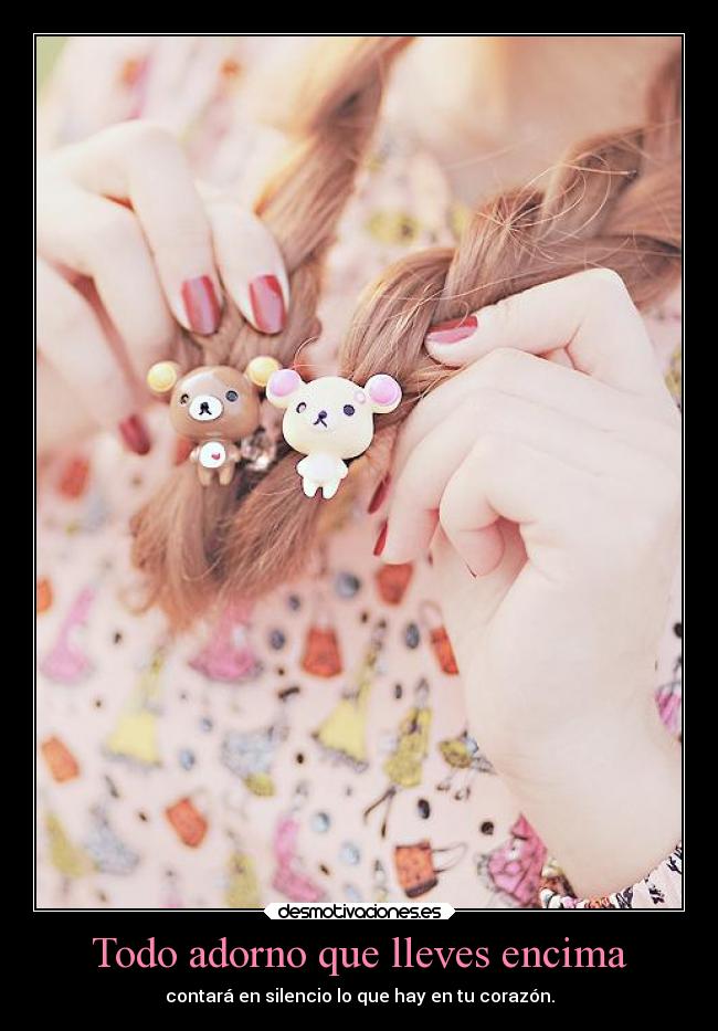 Todo adorno que lleves encima - contará en silencio lo que hay en tu corazón.