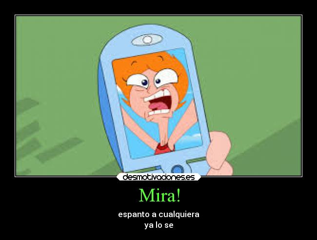 Mira! - espanto a cualquiera
ya lo se