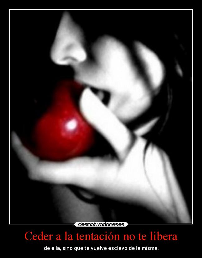 Ceder a la tentación no te libera - de ella, sino que te vuelve esclavo de la misma.