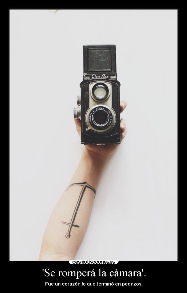 Se romperá la cámara. - Fue un corazón lo que terminó en pedazos.