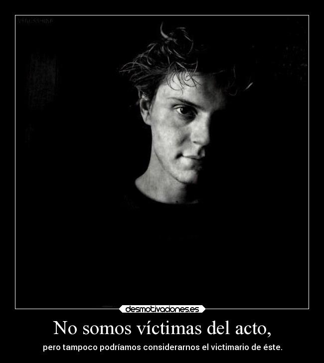 No somos víctimas del acto, -