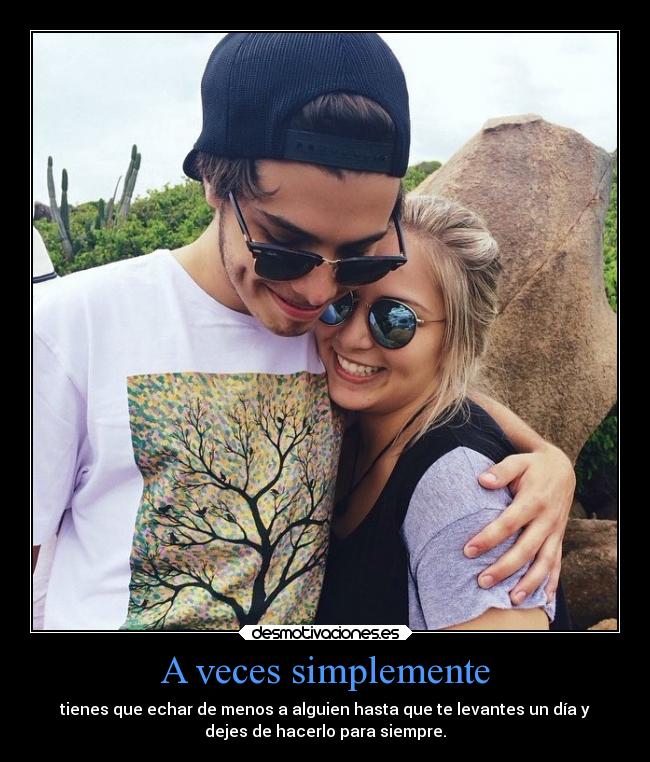 A veces simplemente - tienes que echar de menos a alguien hasta que te levantes un día y
dejes de hacerlo para siempre.