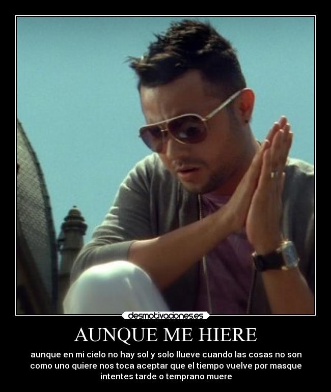 AUNQUE ME HIERE - aunque en mi cielo no hay sol y solo llueve cuando las cosas no son
como uno quiere nos toca aceptar que el tiempo vuelve por masque
intentes tarde o temprano muere