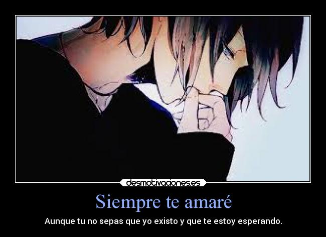 Siempre te amaré - Aunque tu no sepas que yo existo y que te estoy esperando.