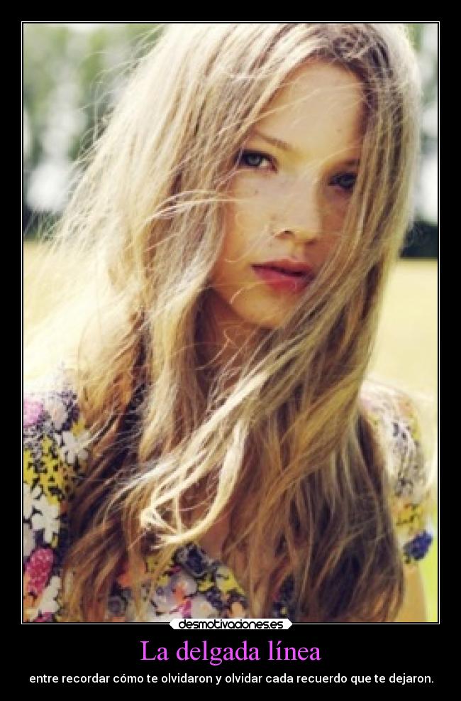 La delgada línea - entre recordar cómo te olvidaron y olvidar cada recuerdo que te dejaron.