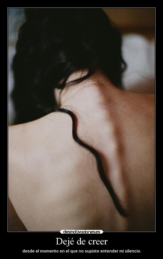 Dejé de creer - desde el momento en el que no supiste entender mi silencio.