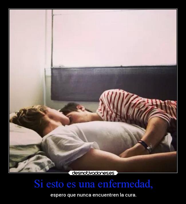 Si esto es una enfermedad, - espero que nunca encuentren la cura.