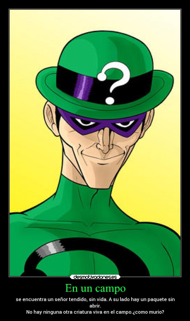 En un campo - se encuentra un señor tendido, sin vida. A su lado hay un paquete sin
abrir.
No hay ninguna otra criatura viva en el campo.¿como murio?