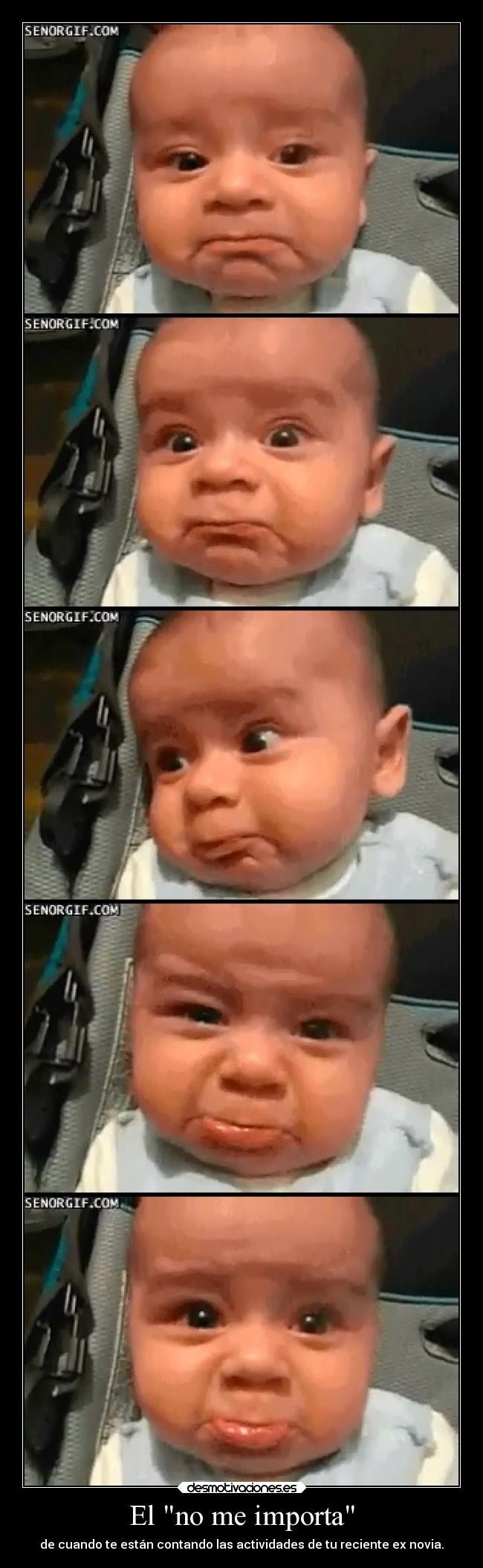 El no me importa - de cuando te están contando las actividades de tu reciente ex novia.