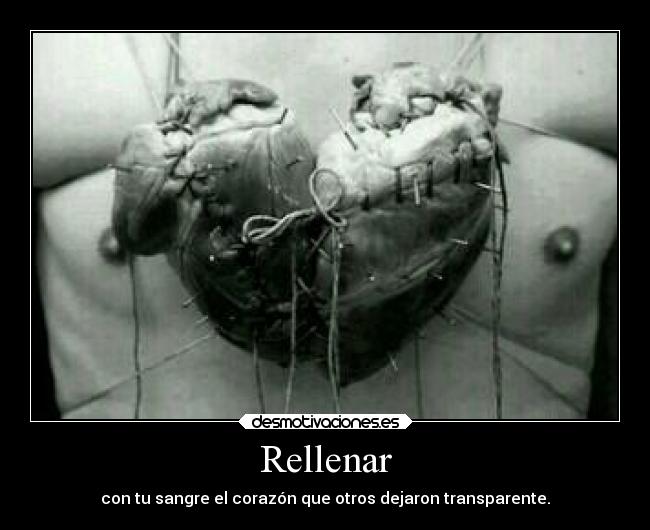 Rellenar - con tu sangre el corazón que otros dejaron transparente.