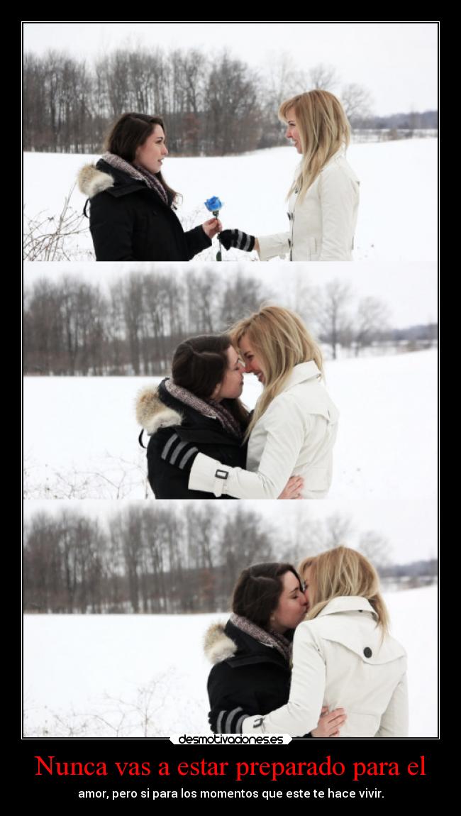 Nunca vas a estar preparado para el - amor, pero si para los momentos que este te hace vivir.