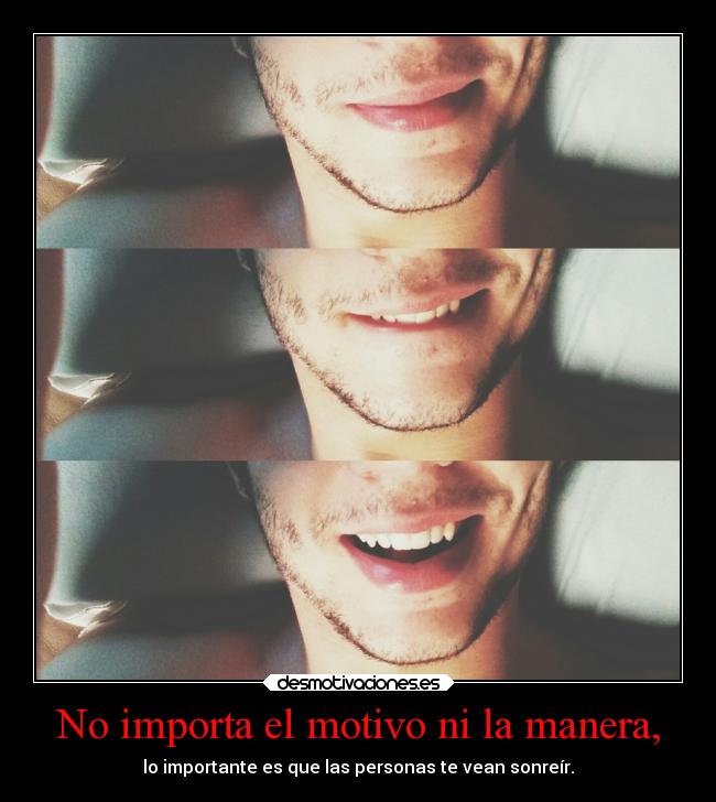 No importa el motivo ni la manera, -