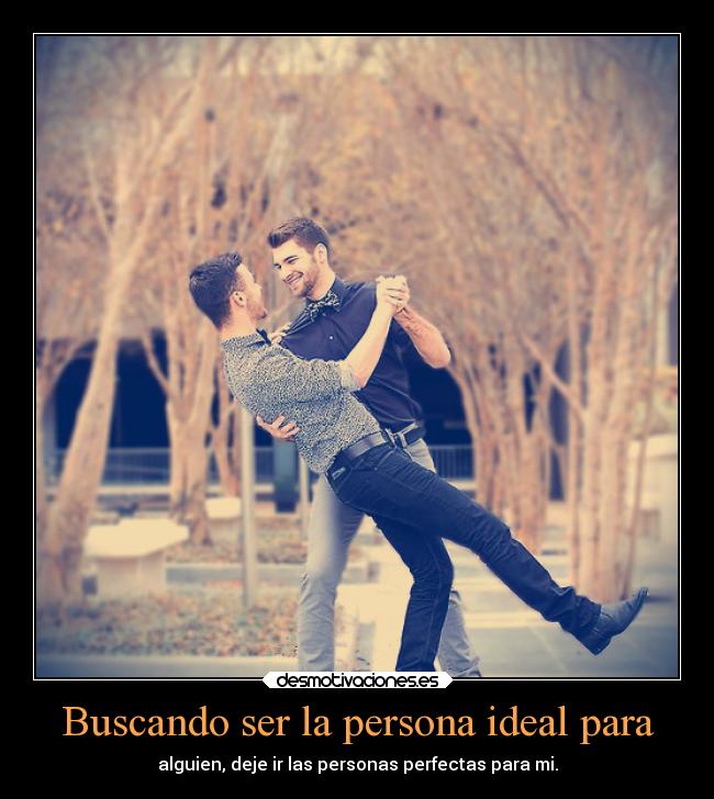 Buscando ser la persona ideal para - alguien, deje ir las personas perfectas para mi.