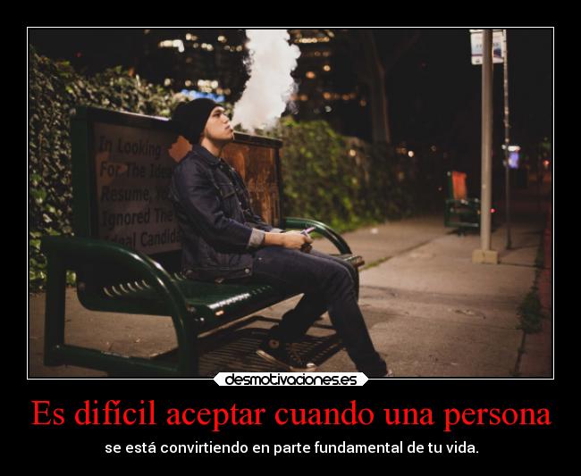 Es difícil aceptar cuando una persona - se está convirtiendo en parte fundamental de tu vida.