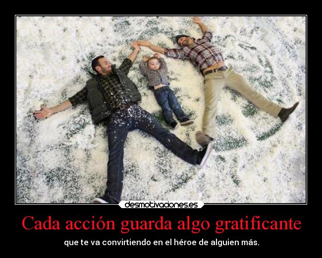 Cada acción guarda algo gratificante - que te va convirtiendo en el héroe de alguien más.