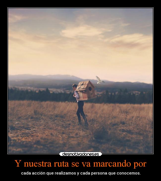 Y nuestra ruta se va marcando por - cada acción que realizamos y cada persona que conocemos.
