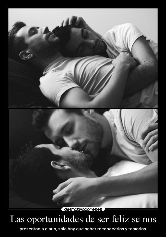 Las oportunidades de ser feliz se nos - presentan a diario, sólo hay que saber reconocerlas y tomarlas.