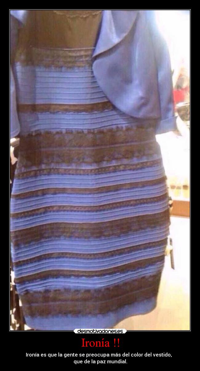 Ironía !! - Ironía es que la gente se preocupa más del color del vestido,
que de la paz mundial.