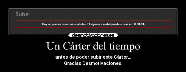 Un Cárter del tiempo - antes de poder subir este Cárter...
Gracias Desmotivaciones.