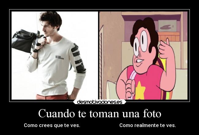 Cuando te toman una foto - Como crees que te ves.                                Como realmente te ves.
