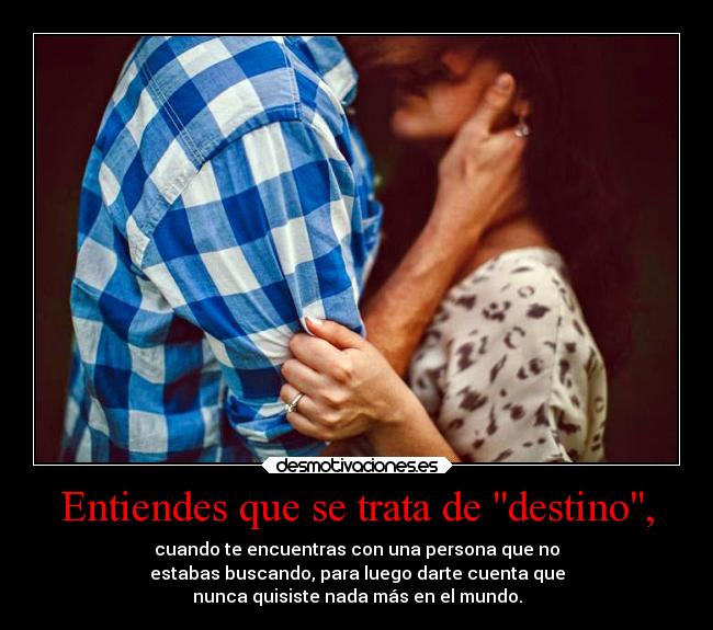 Entiendes que se trata de destino, - 