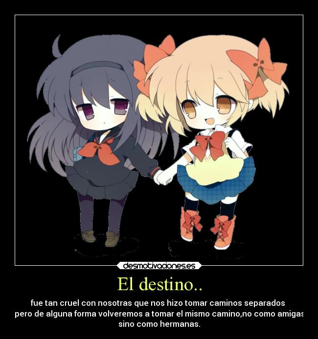 El destino.. - fue tan cruel con nosotras que nos hizo tomar caminos separados 
pero de alguna forma volveremos a tomar el mismo camino,no como amigas
sino como hermanas.