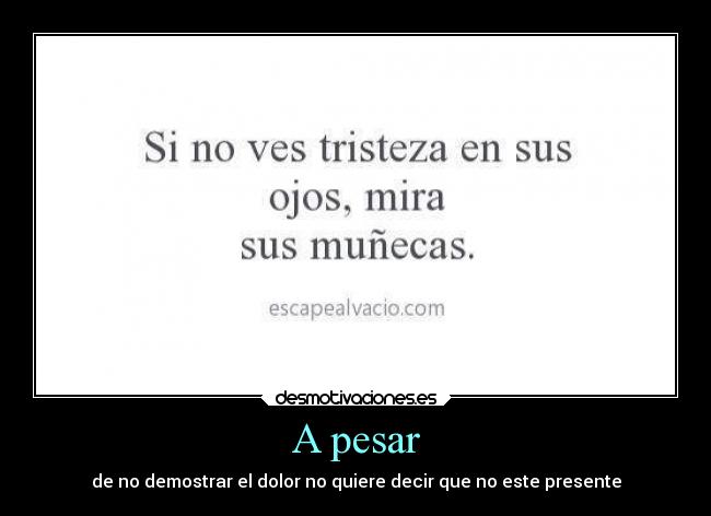 A pesar - de no demostrar el dolor no quiere decir que no este presente