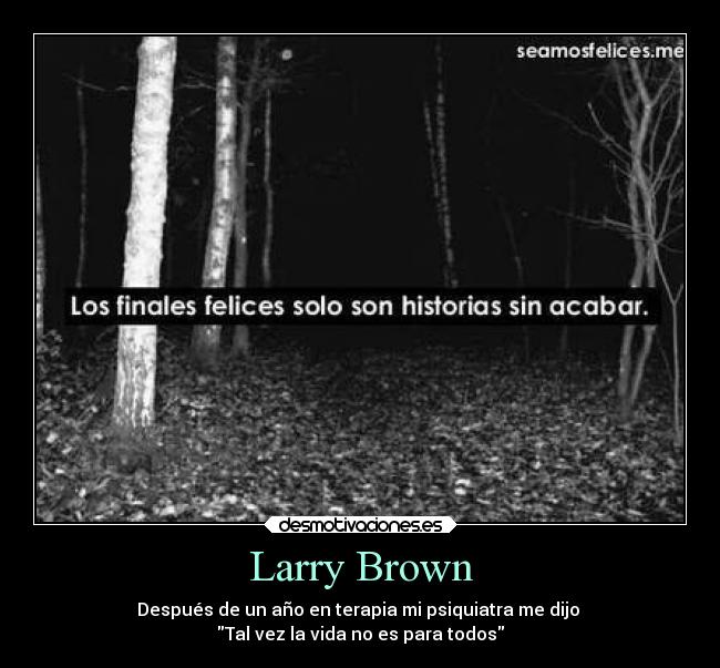 Larry Brown - Después de un año en terapia mi psiquiatra me dijo
Tal vez la vida no es para todos