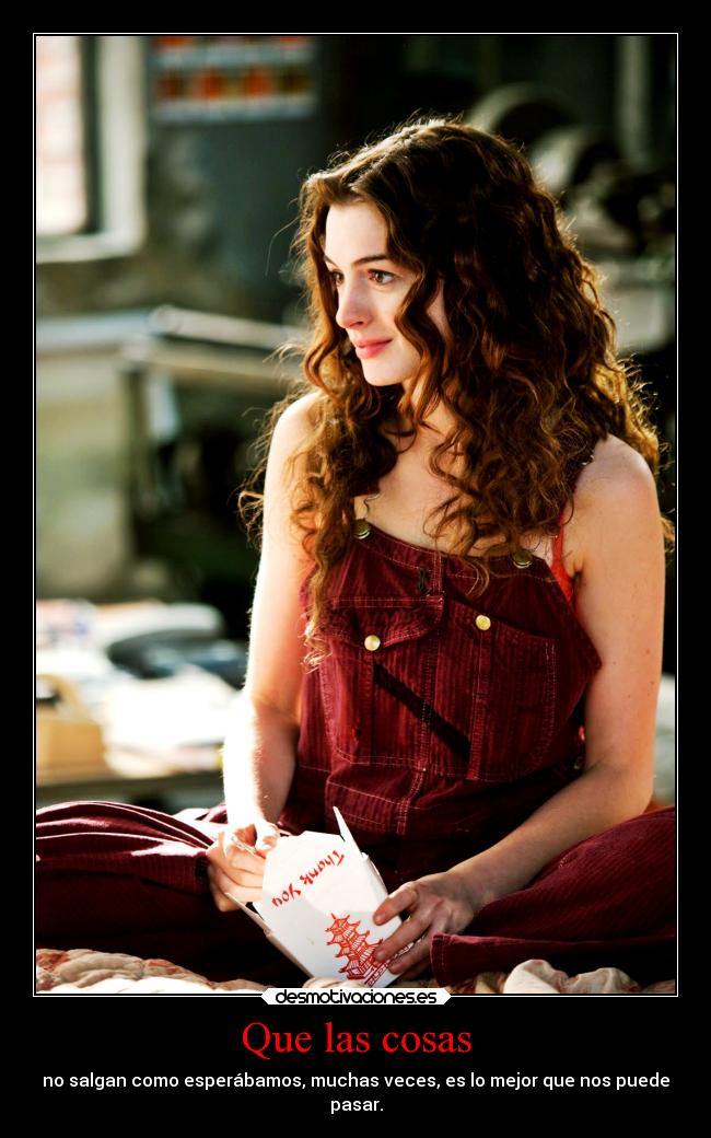 Que las cosas - no salgan como esperábamos, muchas veces, es lo mejor que nos puede
pasar.