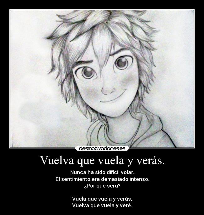 Vuelva que vuela y verás. - Nunca ha sido difícil volar.
El sentimiento era demasiado intenso.
¿Por qué será?
Vuela que vuela y verás.
Vuelva que vuela y veré.
