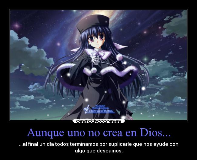 Aunque uno no crea en Dios... - ...al final un día todos terminamos por suplicarle que nos ayude con
algo que deseamos.