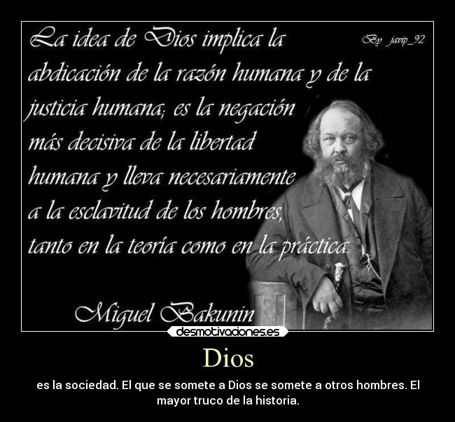 Dios - es la sociedad. El que se somete a Dios se somete a otros hombres. El
mayor truco de la historia.