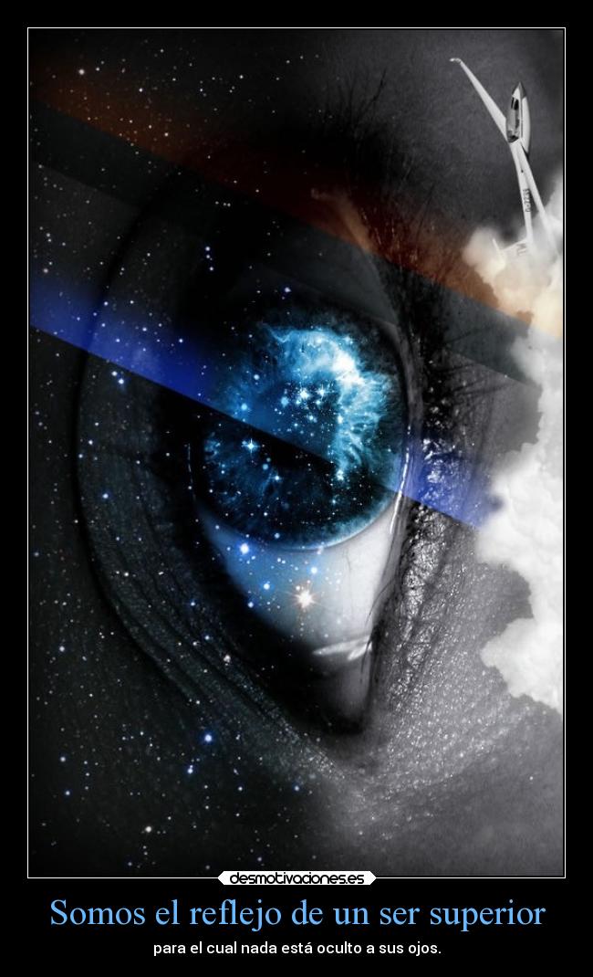 Somos el reflejo de un ser superior - para el cual nada está oculto a sus ojos.