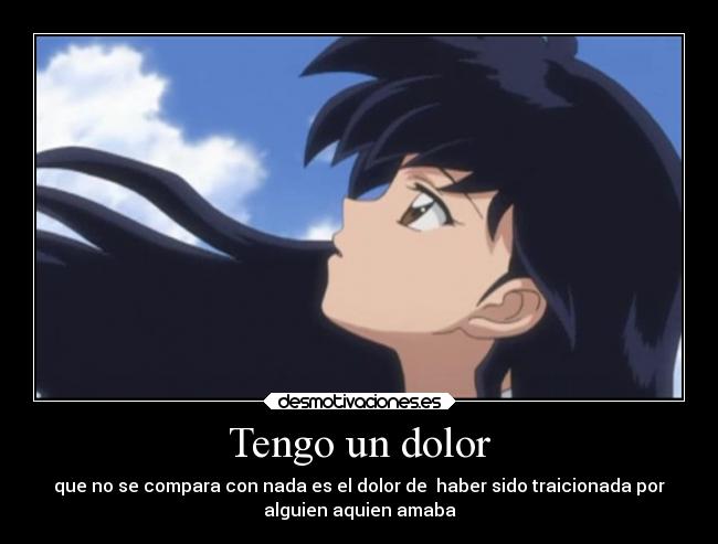 Tengo un dolor - que no se compara con nada es el dolor de haber sido traicionada por
alguien aquien amaba