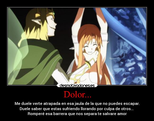 Dolor... - Me duele verte atrapada en esa jaula de la que no puedes escapar.
Duele saber que estas sufriendo llorando por culpa de otros...
Romperé esa barrera que nos separa te salvare amor