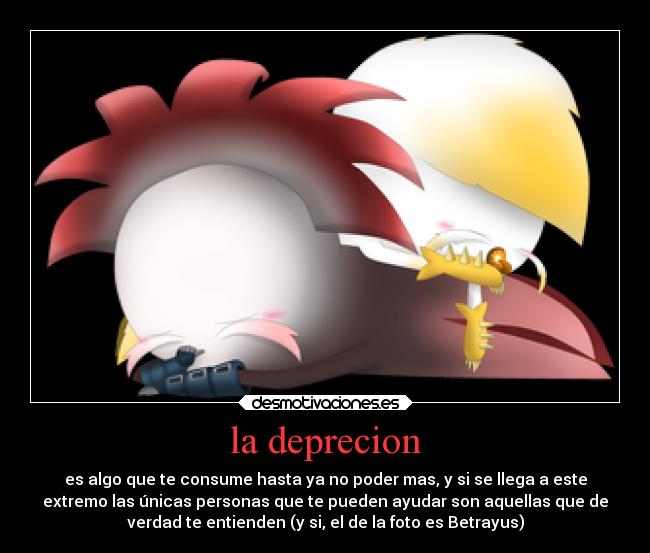 la deprecion - es algo que te consume hasta ya no poder mas, y si se llega a este
extremo las únicas personas que te pueden ayudar son aquellas que de
verdad te entienden (y si, el de la foto es Betrayus)