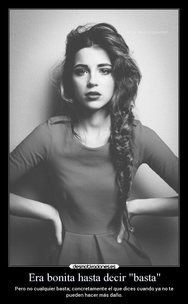 Era bonita hasta decir basta - Pero no cualquier basta; concretamente el que dices cuando ya no te
pueden hacer más daño.