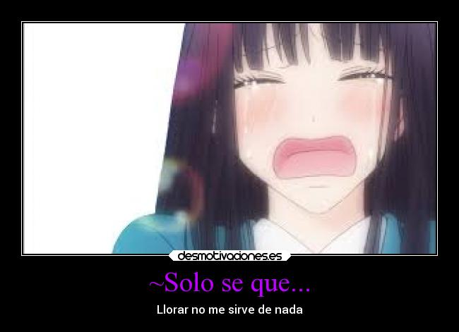 ~Solo se que... - Llorar no me sirve de nada