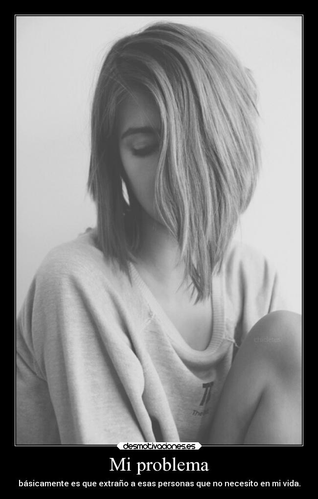 Mi problema - básicamente es que extraño a esas personas que no necesito en mi vida.