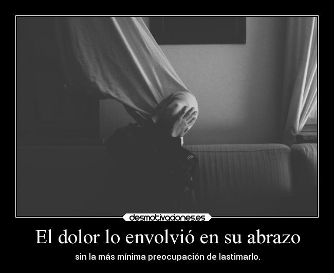 El dolor lo envolvió en su abrazo - 
