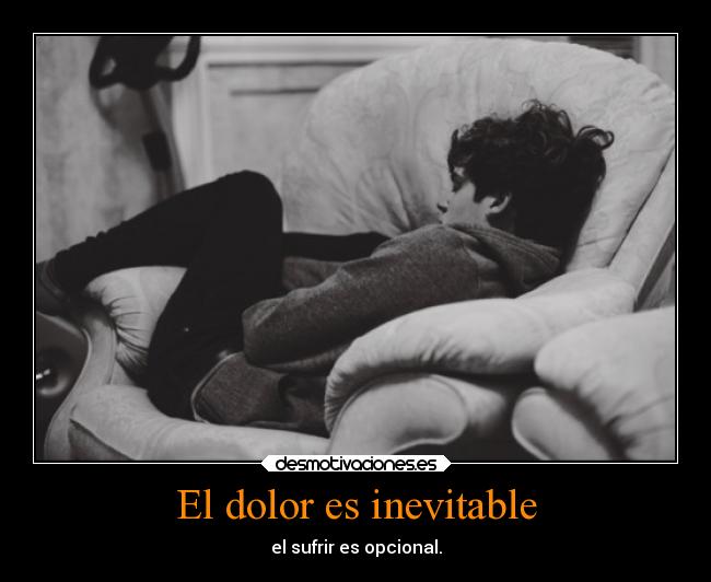 El dolor es inevitable - el sufrir es opcional.