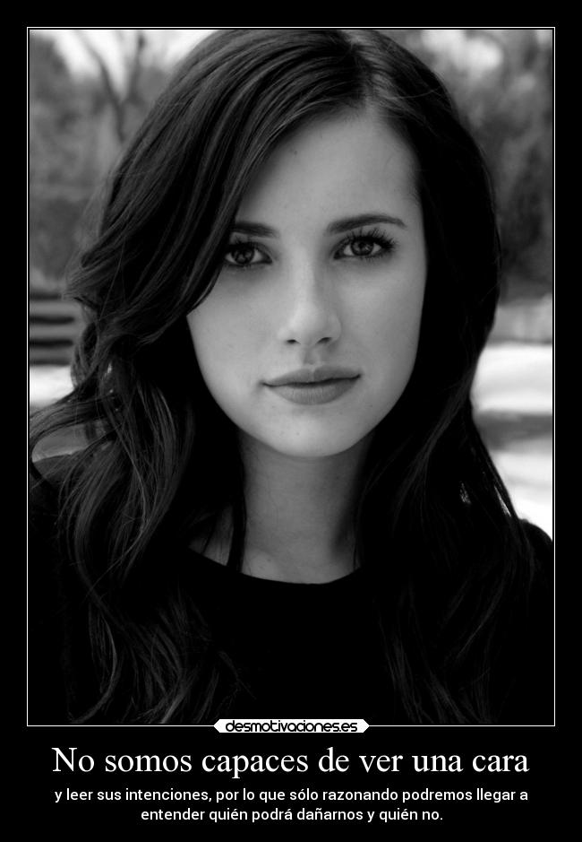 No somos capaces de ver una cara - y leer sus intenciones, por lo que sólo razonando podremos llegar a
entender quién podrá dañarnos y quién no.