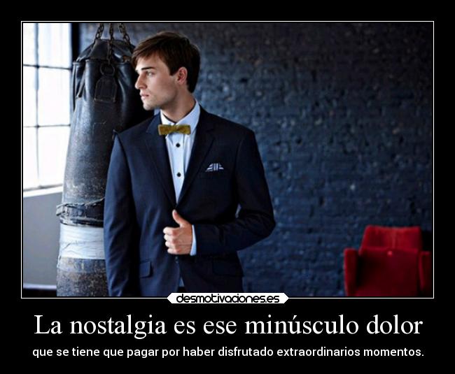 La nostalgia es ese minúsculo dolor -