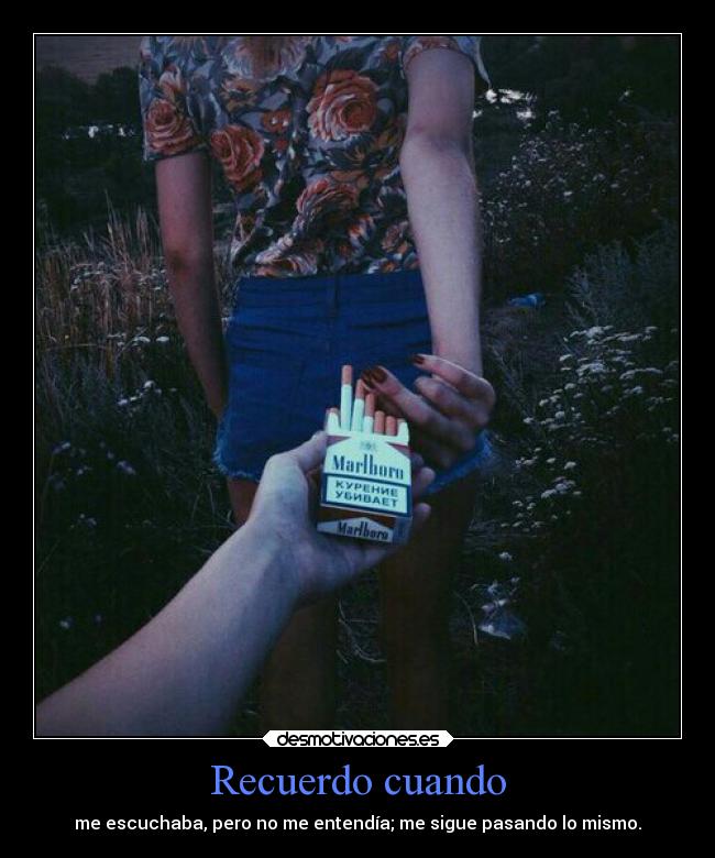 Recuerdo cuando - me escuchaba, pero no me entendía; me sigue pasando lo mismo.