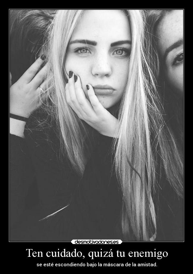 Ten cuidado, quizá tu enemigo -