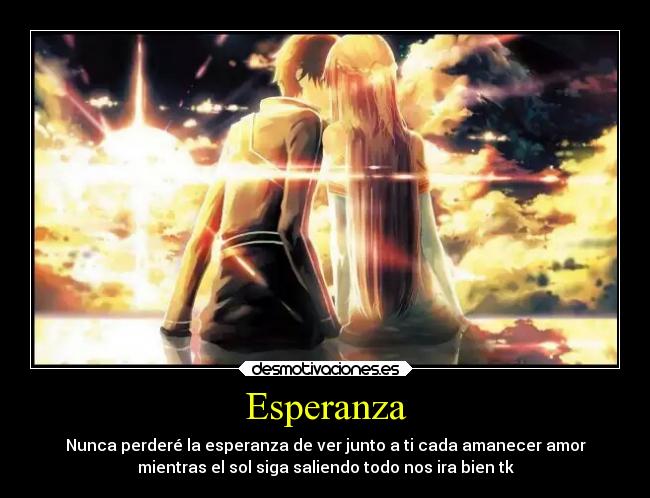 Esperanza - Nunca perderé la esperanza de ver junto a ti cada amanecer amor
mientras el sol siga saliendo todo nos ira bien tk