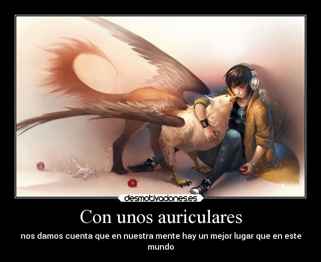 Con unos auriculares - nos damos cuenta que en nuestra mente hay un mejor lugar que en este
mundo